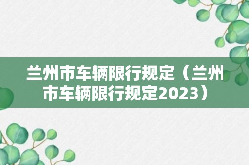 兰州市车辆限行规定（兰州市车辆限行规定2023）