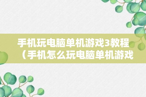 手机玩电脑单机游戏3教程（手机怎么玩电脑单机游戏）