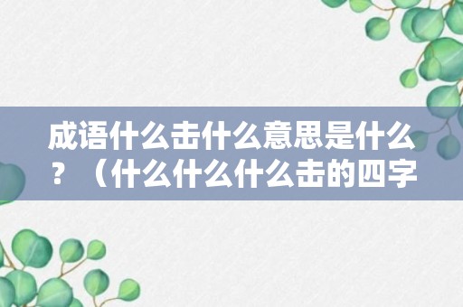 成语什么击什么意思是什么？（什么什么什么击的四字词语）