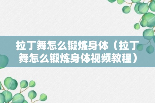 拉丁舞怎么锻炼身体（拉丁舞怎么锻炼身体视频教程）