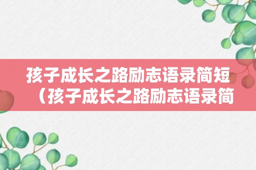 孩子成长之路励志语录简短（孩子成长之路励志语录简短精辟）