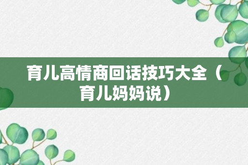 育儿高情商回话技巧大全（育儿妈妈说）