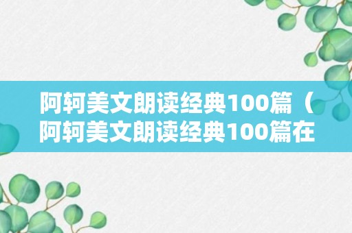 阿轲美文朗读经典100篇（阿轲美文朗读经典100篇在线观看）