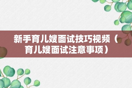 新手育儿嫂面试技巧视频（育儿嫂面试注意事项）