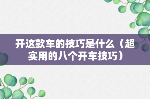 开这款车的技巧是什么（超实用的八个开车技巧）