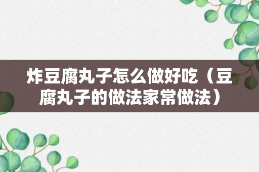 炸豆腐丸子怎么做好吃（豆腐丸子的做法家常做法）