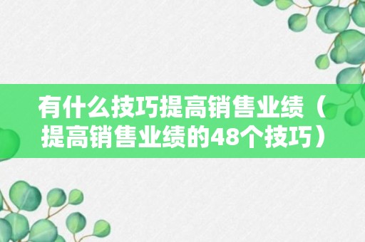 有什么技巧提高销售业绩（提高销售业绩的48个技巧）