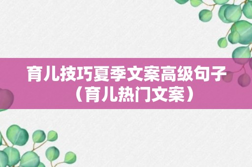 育儿技巧夏季文案高级句子（育儿热门文案）