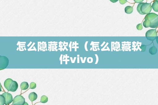 怎么隐藏软件（怎么隐藏软件vivo）