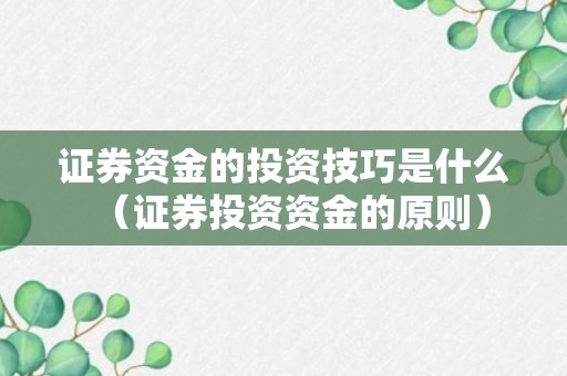 证券资金的投资技巧是什么（证券投资资金的原则）