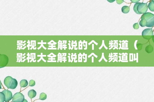 影视大全解说的个人频道（影视大全解说的个人频道叫什么）