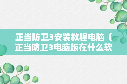 正当防卫3安装教程电脑（正当防卫3电脑版在什么软件上下载）