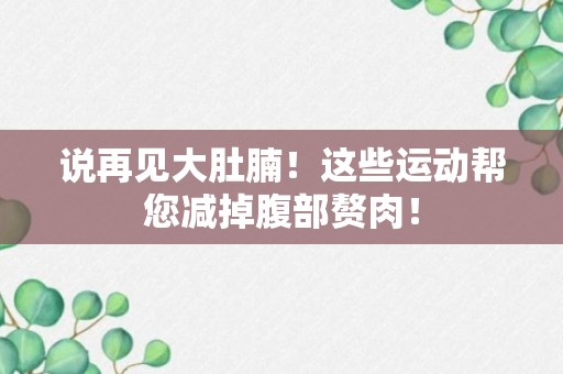 说再见大肚腩！这些运动帮您减掉腹部赘肉！