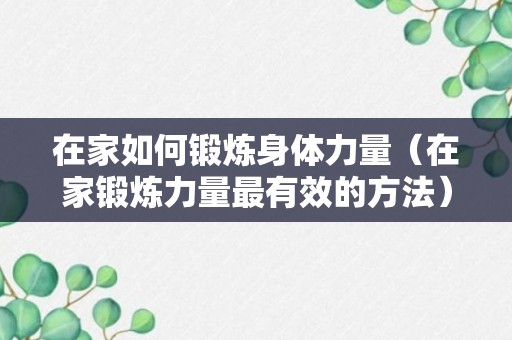 在家如何锻炼身体力量（在家锻炼力量最有效的方法）