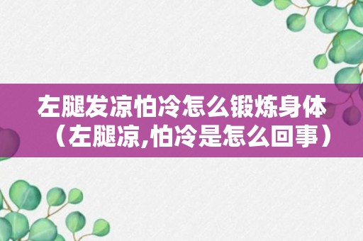 左腿发凉怕冷怎么锻炼身体（左腿凉,怕冷是怎么回事）