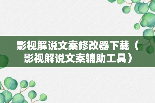 影视解说文案修改器下载（影视解说文案辅助工具）