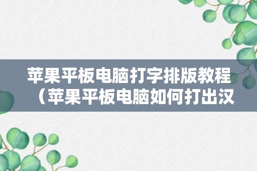 苹果平板电脑打字排版教程（苹果平板电脑如何打出汉字）