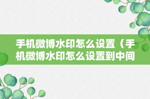 手机微博水印怎么设置（手机微博水印怎么设置到中间位置）