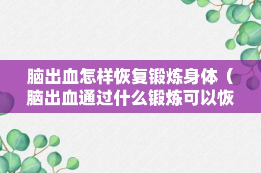 脑出血怎样恢复锻炼身体（脑出血通过什么锻炼可以恢复正常的）