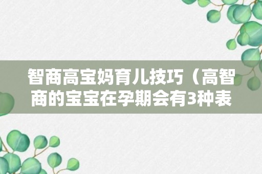 智商高宝妈育儿技巧（高智商的宝宝在孕期会有3种表现）