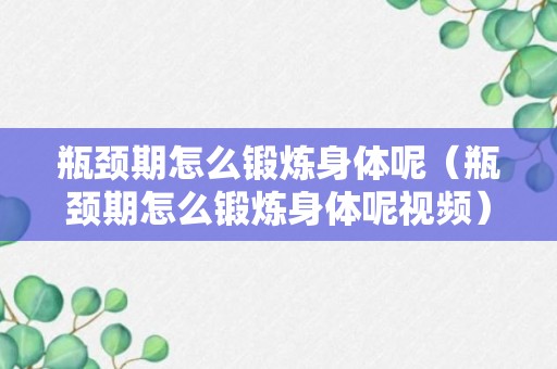 瓶颈期怎么锻炼身体呢（瓶颈期怎么锻炼身体呢视频）