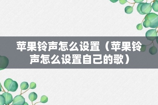 苹果铃声怎么设置（苹果铃声怎么设置自己的歌）