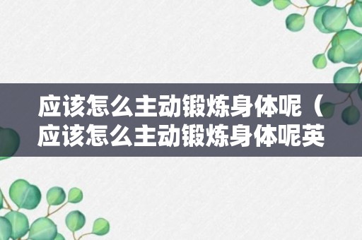 应该怎么主动锻炼身体呢（应该怎么主动锻炼身体呢英语）