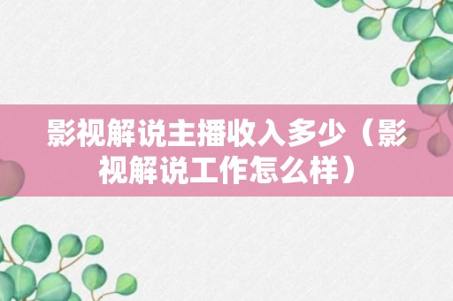 影视解说主播收入多少（影视解说工作怎么样）