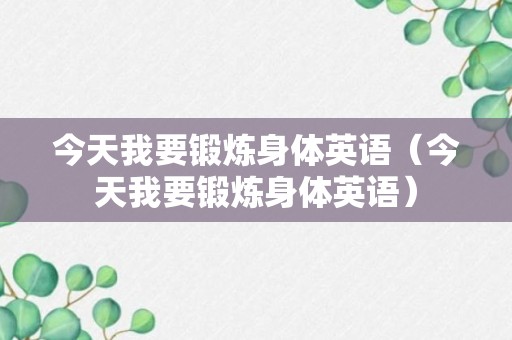 今天我要锻炼身体英语（今天我要锻炼身体英语）