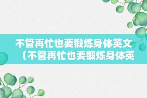 不管再忙也要锻炼身体英文（不管再忙也要锻炼身体英文翻译）