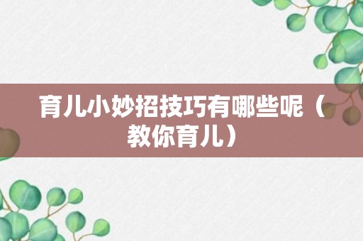 育儿小妙招技巧有哪些呢（教你育儿）