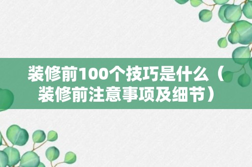 装修前100个技巧是什么（装修前注意事项及细节）