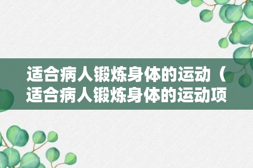 适合病人锻炼身体的运动（适合病人锻炼身体的运动项目）