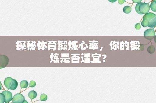 探秘体育锻炼心率，你的锻炼是否适宜？