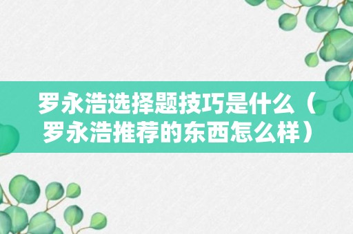 罗永浩选择题技巧是什么（罗永浩推荐的东西怎么样）