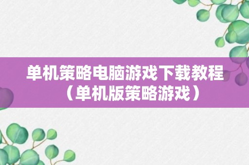 单机策略电脑游戏下载教程（单机版策略游戏）