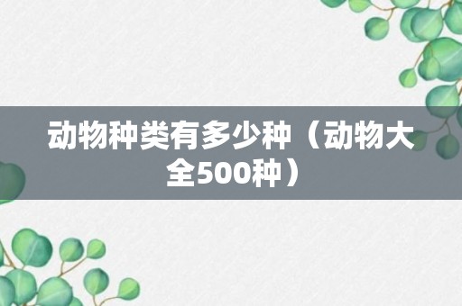 动物种类有多少种（动物大全500种）