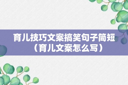 育儿技巧文案搞笑句子简短（育儿文案怎么写）