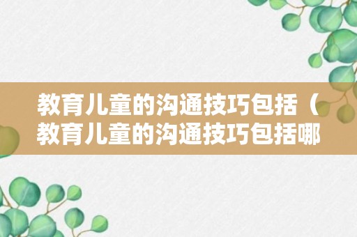 教育儿童的沟通技巧包括（教育儿童的沟通技巧包括哪些方面）