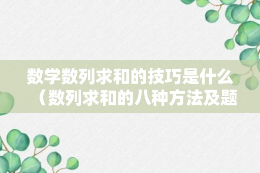 数学数列求和的技巧是什么（数列求和的八种方法及题型）