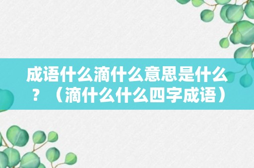 成语什么滴什么意思是什么？（滴什么什么四字成语）