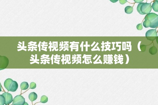 头条传视频有什么技巧吗（头条传视频怎么赚钱）