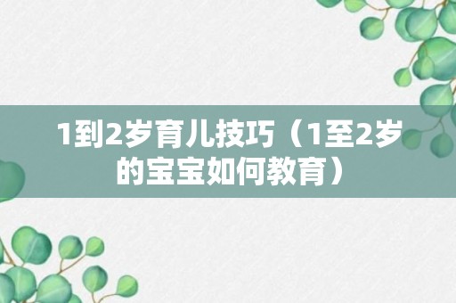 1到2岁育儿技巧（1至2岁的宝宝如何教育）