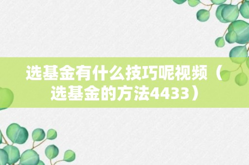 选基金有什么技巧呢视频（选基金的方法4433）