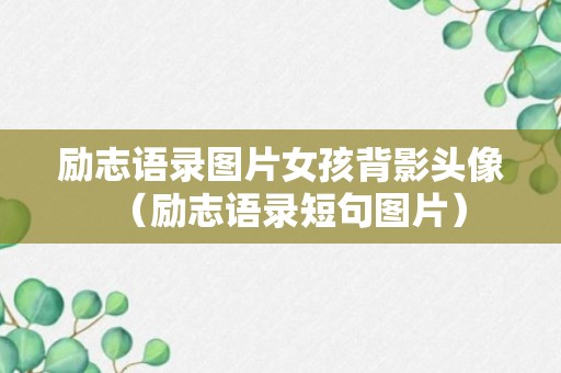 励志语录图片女孩背影头像（励志语录短句图片）