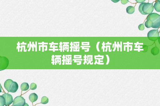 杭州市车辆摇号（杭州市车辆摇号规定）