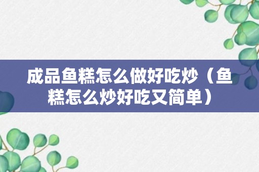 成品鱼糕怎么做好吃炒（鱼糕怎么炒好吃又简单）