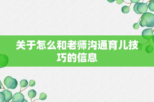 关于怎么和老师沟通育儿技巧的信息