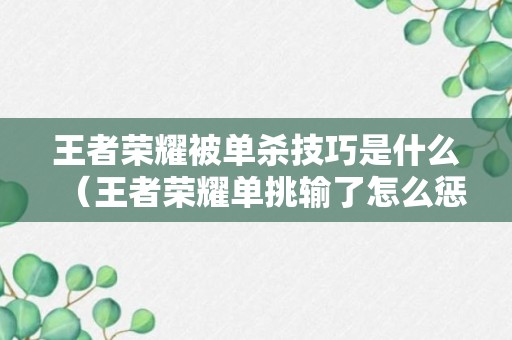 王者荣耀被单杀技巧是什么（王者荣耀单挑输了怎么惩罚方法）