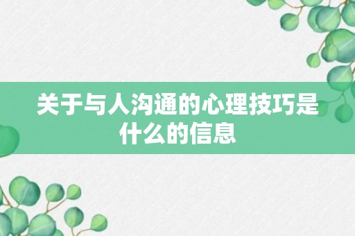 关于与人沟通的心理技巧是什么的信息